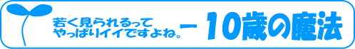 やっぱり若く見られるってイイですね。